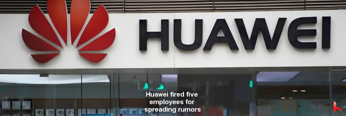 Huawei fired five employees for spreading rumors